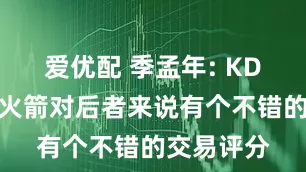 爱优配 季孟年: KD被交易至火箭对后者来说有个不错的交易评分
