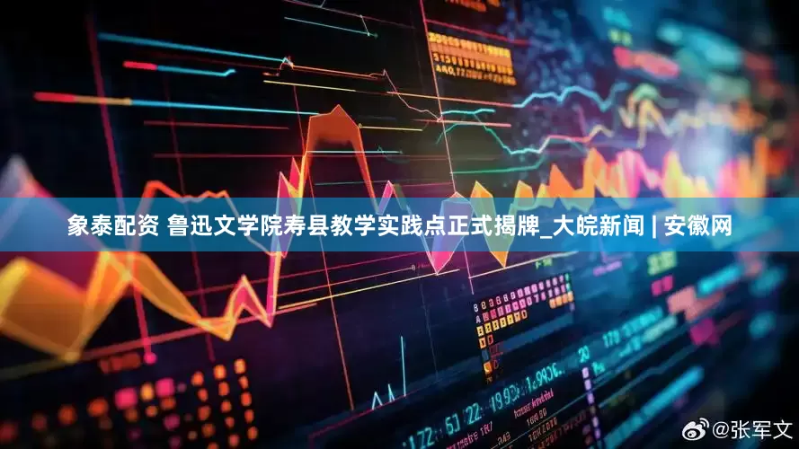 象泰配资 鲁迅文学院寿县教学实践点正式揭牌_大皖新闻 | 安徽网