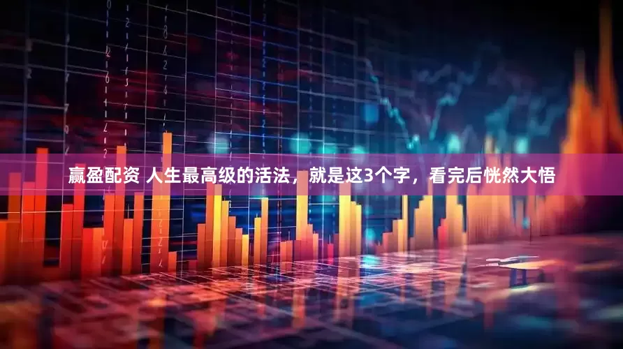 赢盈配资 人生最高级的活法，就是这3个字，看完后恍然大悟