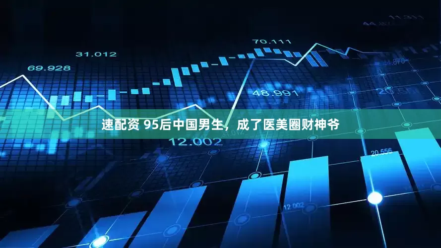 速配资 95后中国男生，成了医美圈财神爷