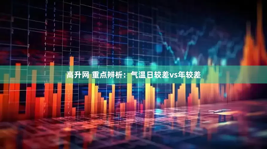 高升网 重点辨析：气温日较差vs年较差