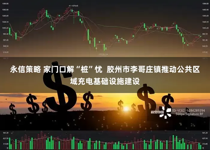 永信策略 家门口解“桩”忧  胶州市李哥庄镇推动公共区域充电基础设施建设