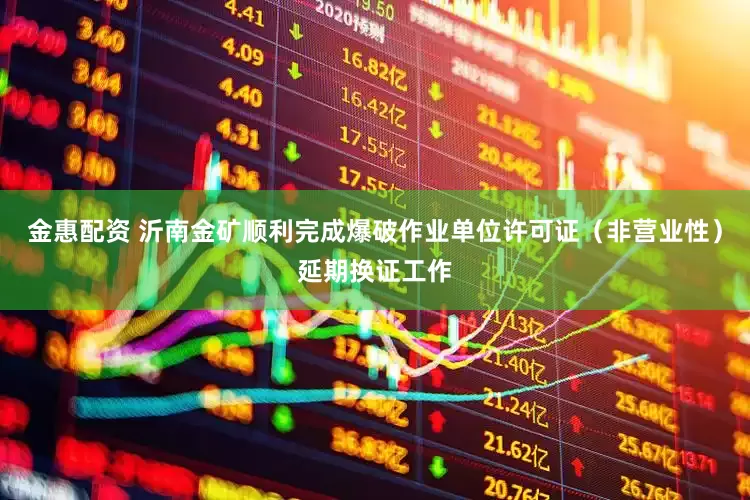 金惠配资 沂南金矿顺利完成爆破作业单位许可证（非营业性）延期换证工作