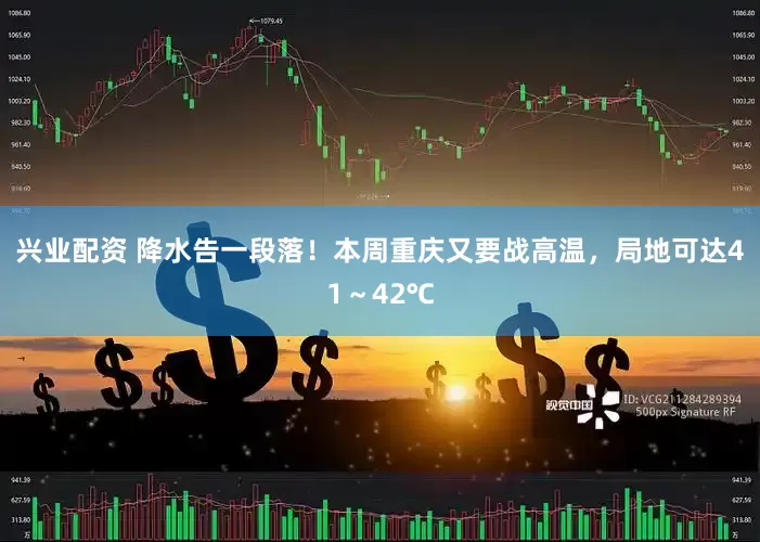 兴业配资 降水告一段落！本周重庆又要战高温，局地可达41～42℃