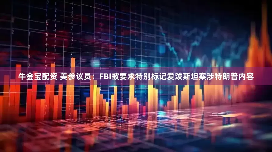牛金宝配资 美参议员：FBI被要求特别标记爱泼斯坦案涉特朗普内容