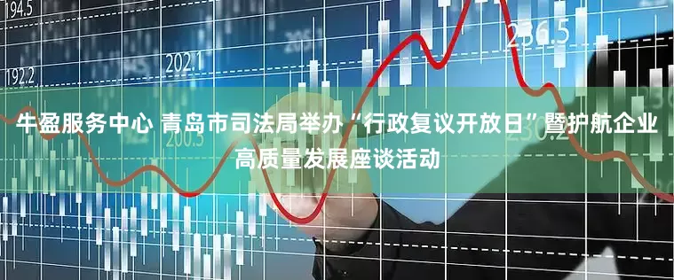 牛盈服务中心 青岛市司法局举办“行政复议开放日”暨护航企业高质量发展座谈活动