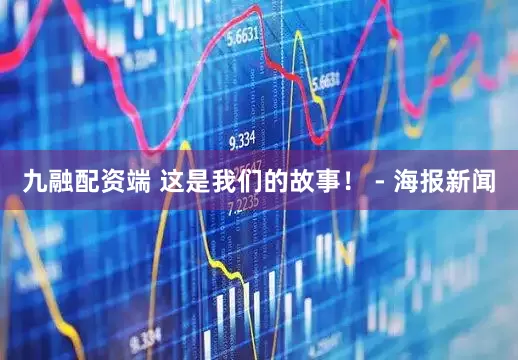 九融配资端 这是我们的故事！ - 海报新闻