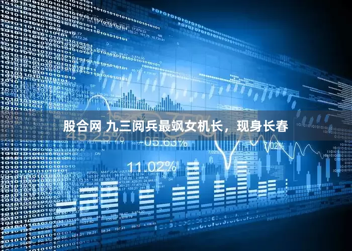 股合网 九三阅兵最飒女机长，现身长春
