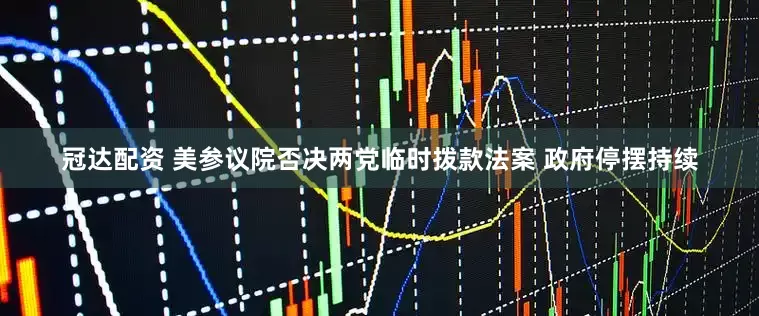 冠达配资 美参议院否决两党临时拨款法案 政府停摆持续