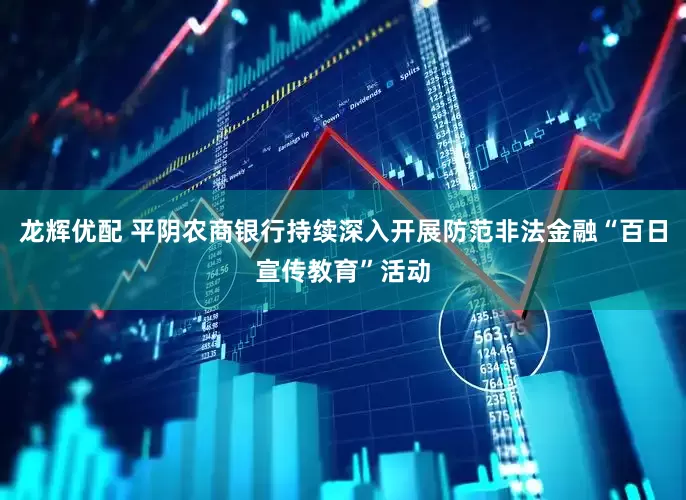 龙辉优配 平阴农商银行持续深入开展防范非法金融“百日宣传教育”活动
