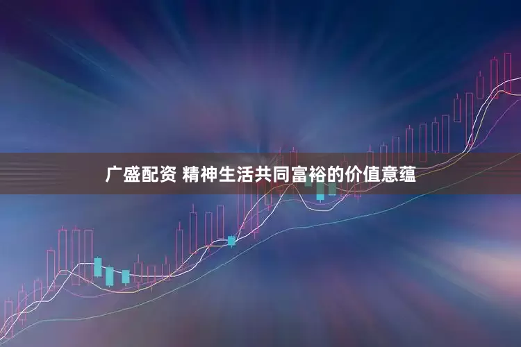 广盛配资 精神生活共同富裕的价值意蕴