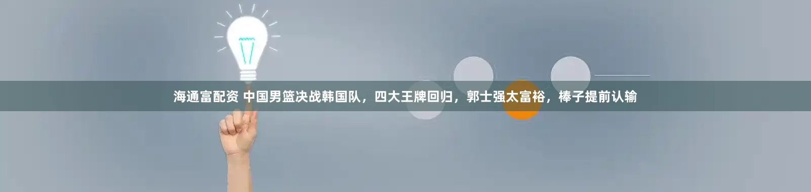 海通富配资 中国男篮决战韩国队，四大王牌回归，郭士强太富裕，棒子提前认输