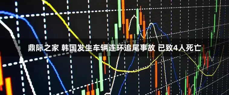 鼎际之家 韩国发生车辆连环追尾事故 已致4人死亡