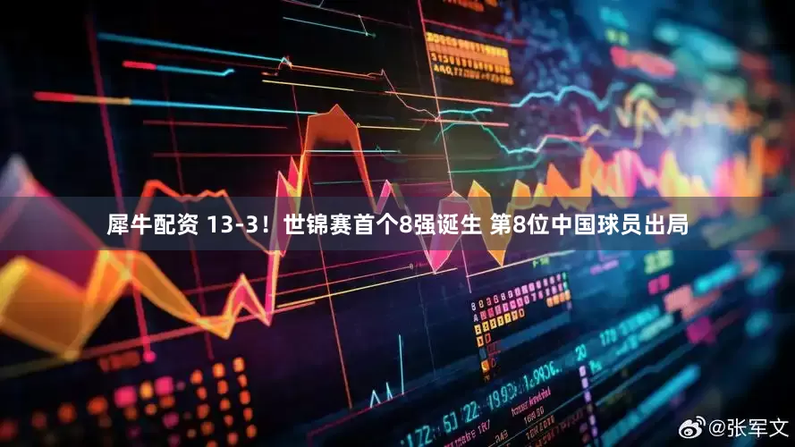 犀牛配资 13-3！世锦赛首个8强诞生 第8位中国球员出局